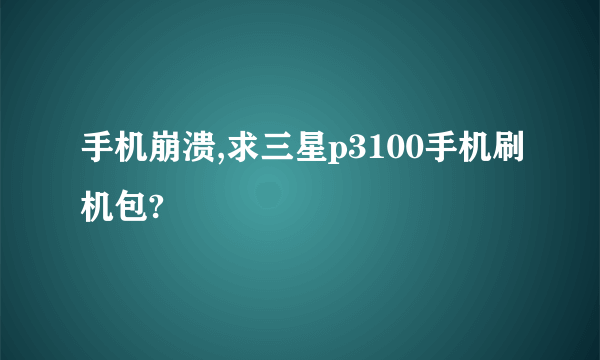 手机崩溃,求三星p3100手机刷机包?