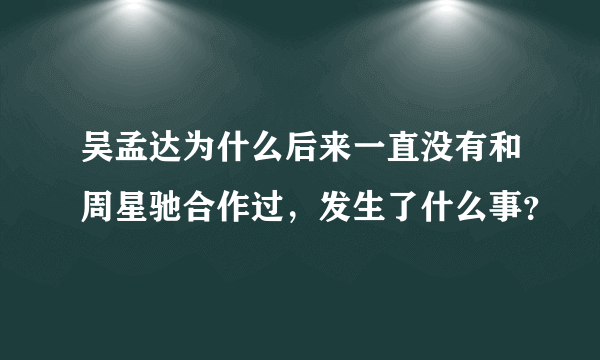 吴孟达为什么后来一直没有和周星驰合作过，发生了什么事？