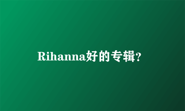 Rihanna好的专辑？