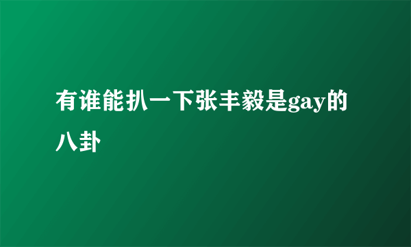 有谁能扒一下张丰毅是gay的八卦