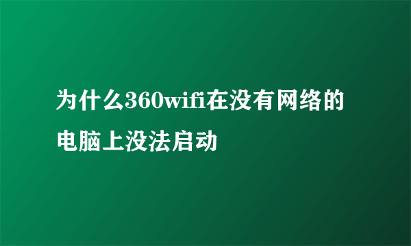 为什么360wifi在没有网络的电脑上没法启动