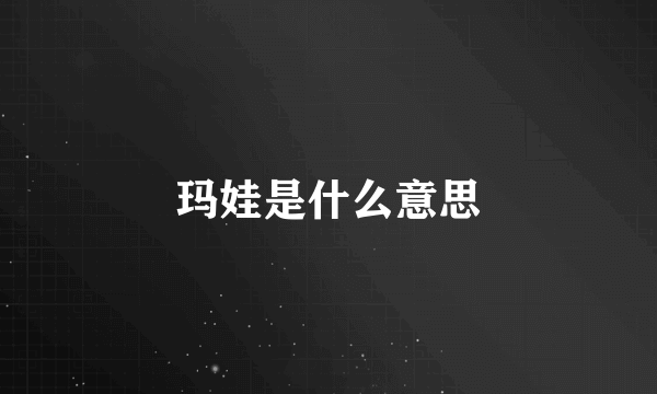 玛娃是什么意思