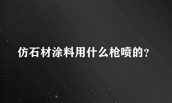 仿石材涂料用什么枪喷的？