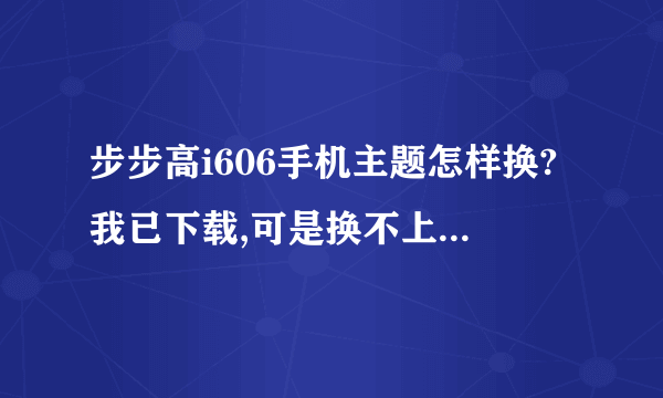 步步高i606手机主题怎样换?我已下载,可是换不上。求具体步骤