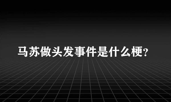 马苏做头发事件是什么梗？