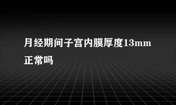 月经期间子宫内膜厚度13mm正常吗