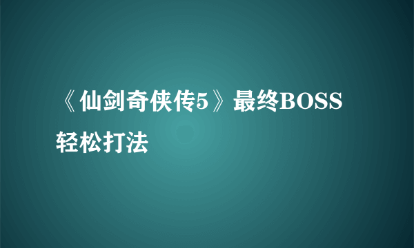 《仙剑奇侠传5》最终BOSS轻松打法