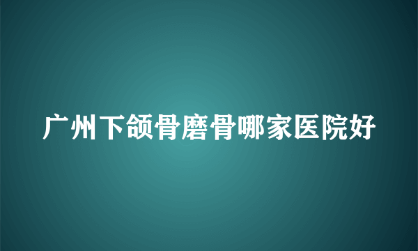 广州下颌骨磨骨哪家医院好