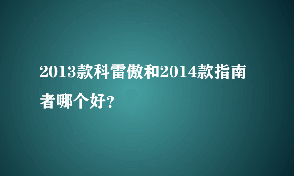 2013款科雷傲和2014款指南者哪个好？