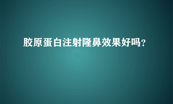 胶原蛋白注射隆鼻效果好吗？