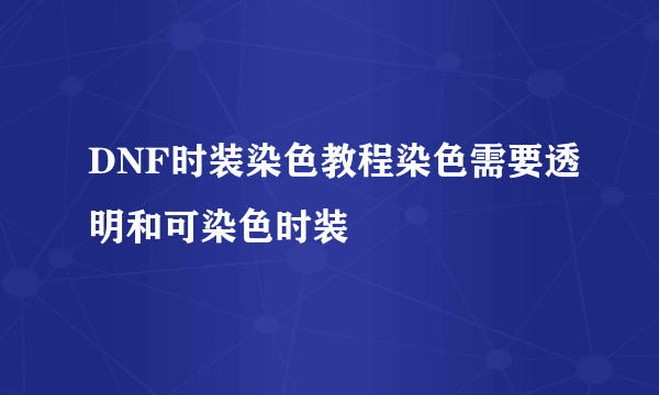 DNF时装染色教程染色需要透明和可染色时装