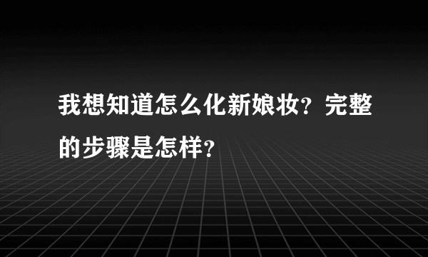 我想知道怎么化新娘妆？完整的步骤是怎样？