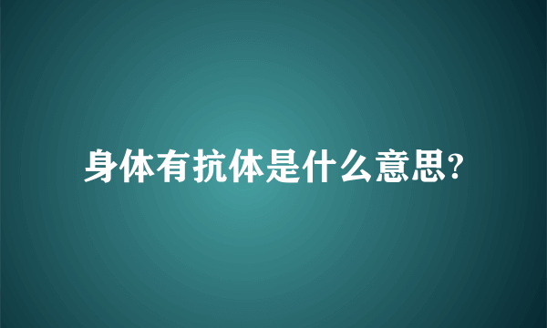 身体有抗体是什么意思?