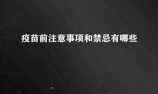 疫苗前注意事项和禁忌有哪些