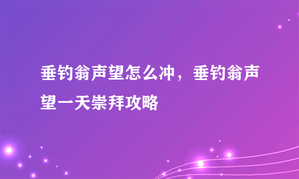 垂钓翁声望怎么冲，垂钓翁声望一天崇拜攻略