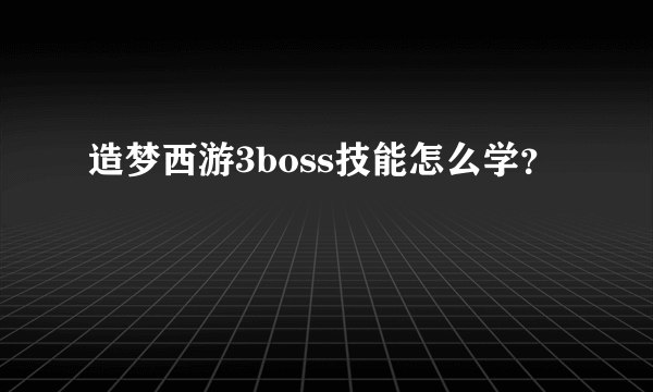 造梦西游3boss技能怎么学？