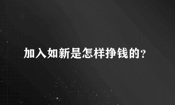 加入如新是怎样挣钱的？