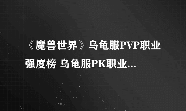 《魔兽世界》乌龟服PVP职业强度榜 乌龟服PK职业强度详解