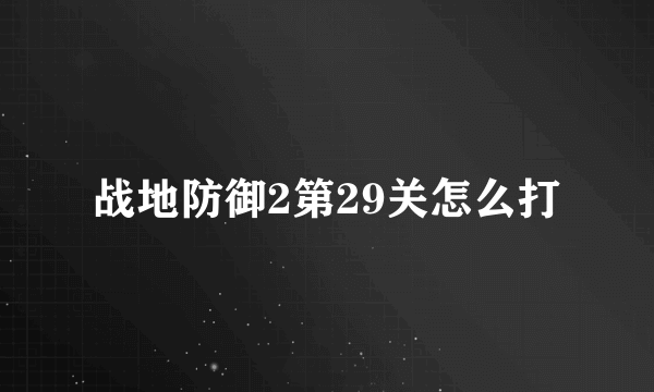 战地防御2第29关怎么打