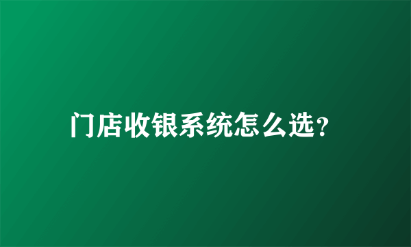 门店收银系统怎么选？