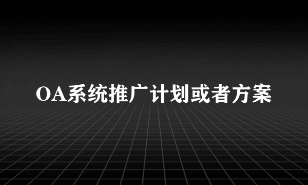 OA系统推广计划或者方案