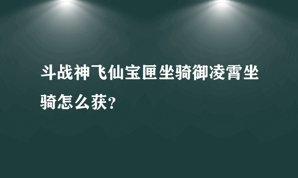 斗战神飞仙宝匣坐骑御凌霄坐骑怎么获？