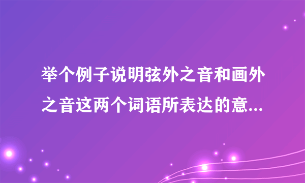 举个例子说明弦外之音和画外之音这两个词语所表达的意思有何不同？