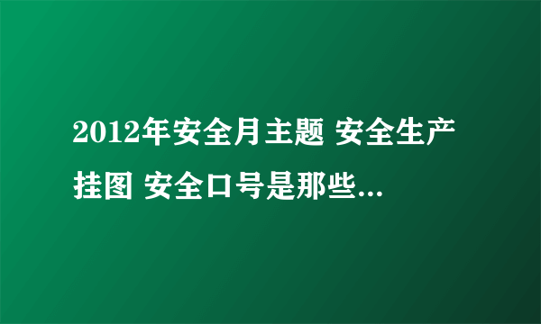 2012年安全月主题 安全生产挂图 安全口号是那些？都怎么购买？