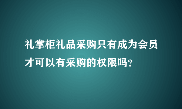 礼掌柜礼品采购只有成为会员才可以有采购的权限吗？