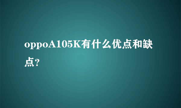 oppoA105K有什么优点和缺点？