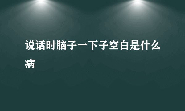 说话时脑子一下子空白是什么病