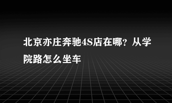 北京亦庄奔驰4S店在哪？从学院路怎么坐车