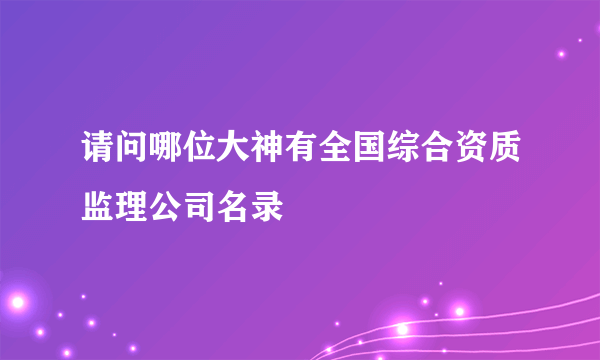 请问哪位大神有全国综合资质监理公司名录