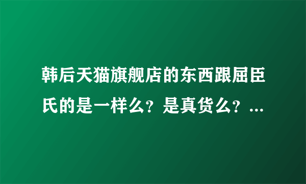 韩后天猫旗舰店的东西跟屈臣氏的是一样么？是真货么？（微商勿扰）为什么屈臣氏店里韩后的价格比屈臣氏官