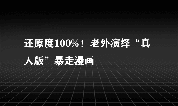 还原度100%！老外演绎“真人版”暴走漫画