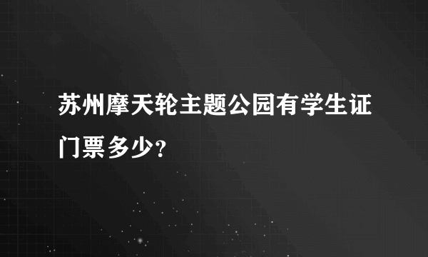 苏州摩天轮主题公园有学生证门票多少？