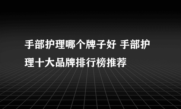 手部护理哪个牌子好 手部护理十大品牌排行榜推荐