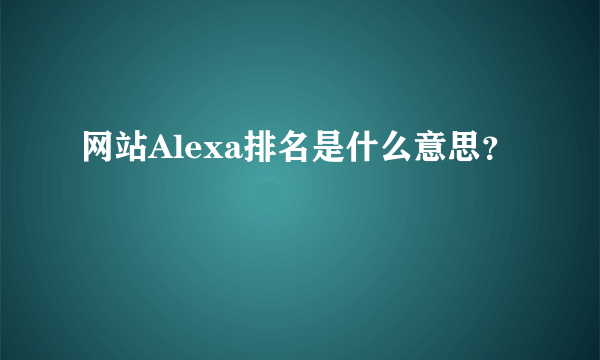 网站Alexa排名是什么意思？