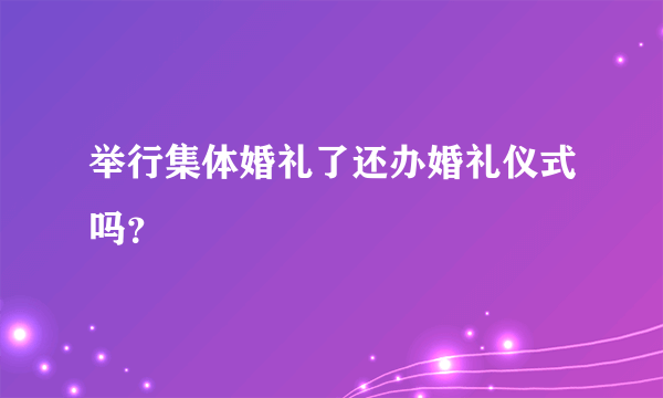 举行集体婚礼了还办婚礼仪式吗？