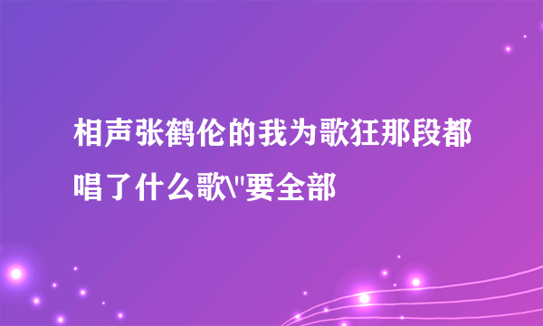 相声张鹤伦的我为歌狂那段都唱了什么歌\