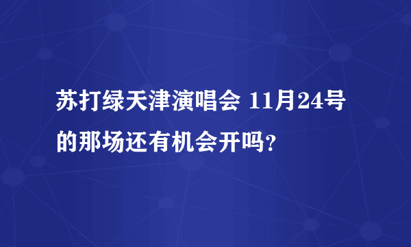 苏打绿天津演唱会 11月24号的那场还有机会开吗？