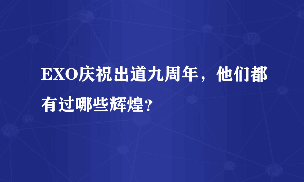 EXO庆祝出道九周年，他们都有过哪些辉煌？