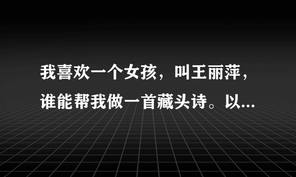 我喜欢一个女孩，叫王丽萍，谁能帮我做一首藏头诗。以表达我对她的爱慕之意。最好是“独爱王丽萍”藏头