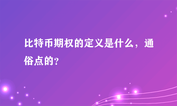 比特币期权的定义是什么，通俗点的？