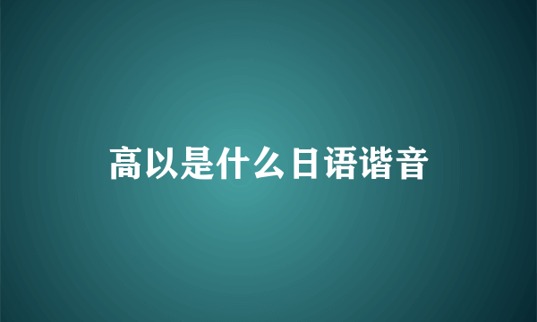 高以是什么日语谐音