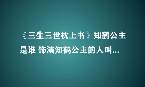 《三生三世枕上书》知鹤公主是谁 饰演知鹤公主的人叫什么名字