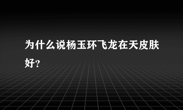 为什么说杨玉环飞龙在天皮肤好？