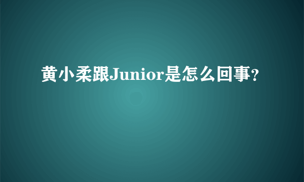 黄小柔跟Junior是怎么回事？