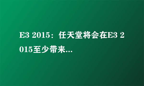 E3 2015：任天堂将会在E3 2015至少带来两款新作