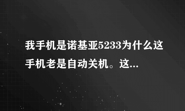 我手机是诺基亚5233为什么这手机老是自动关机。这是什么问题